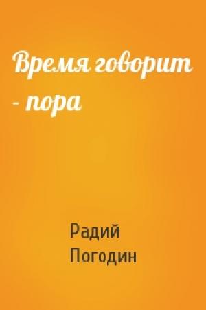 Обложка книги «Время говорит - пора» — Радий Погодин