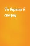  - Ты веришь в сказку