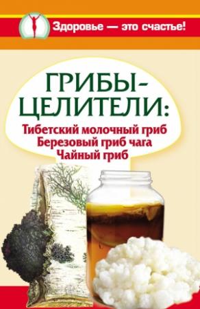 Обложка книги «Грибы-целители. Тибетский молочный гриб. Березовый гриб чага. Чайный гриб» — Анна Чуднова, Владимир Агафонов, Светлана Митрофанова