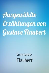 Ausgewählte Erzählungen von Gustave Flaubert