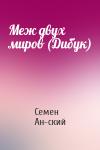 Семен Ан-ский - Меж двух миров (Дибук)