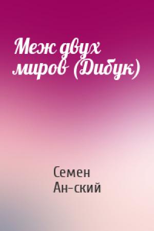 Обложка книги «Меж двух миров (Дибук)» — Семен Ан-ский