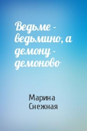 Обложка книги «Ведьме - ведьмино, а демону - демоново» — Марина Снежная