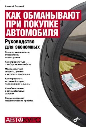 Обложка книги «Как обманывают при покупке автомобиля» — Алексей Анатольевич Гладкий