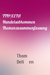 TTIP/CETA Handelsabkommen Themenzusammenfassung