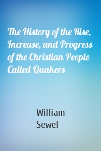 The History of the Rise, Increase, and Progress of the Christian People Called Quakers