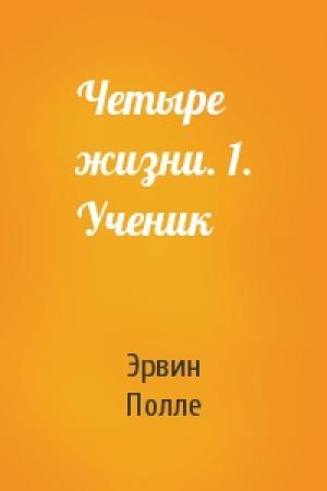Обложка книги «Четыре жизни. 1. Ученик» — Эрвин Полле
