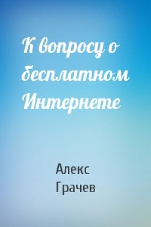 Обложка книги «К вопросу о бесплатном Интернете» — Алекс Грачев