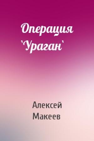 Обложка книги «Операция `Ураган`» — Алексей Макеев