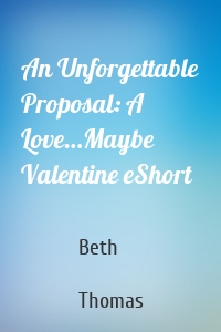 An Unforgettable Proposal: A Love…Maybe Valentine eShort