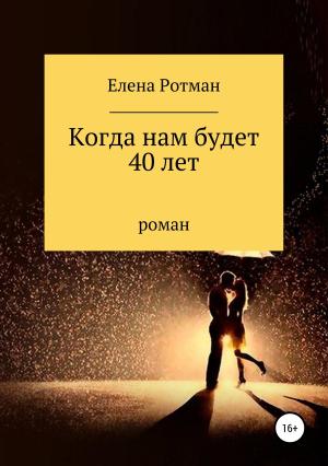 Обложка книги «Когда нам будет 40 лет» — Елена Ротман