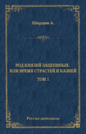 Обложка книги «Род князей Зацепиных, или Время страстей и князей. Том 1» — А. Шардин