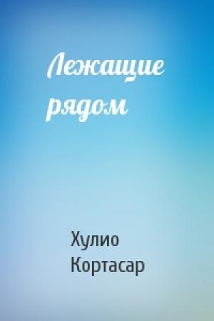 Обложка книги «Лежащие рядом» — Хулио Кортасар