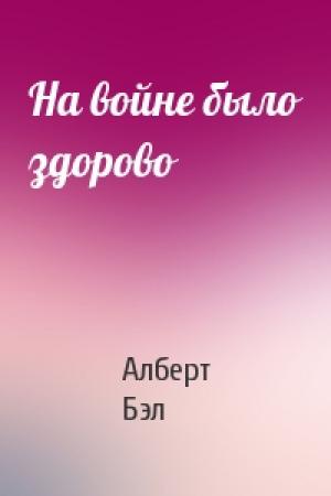 Обложка книги «На войне было здорово» — Алберт Бэл