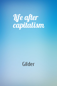 Gilder - Life after capitalism