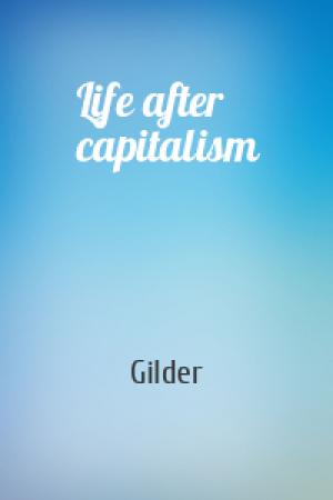 Обложка книги «Life after capitalism» — Gilder