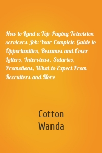How to Land a Top-Paying Television servicers Job: Your Complete Guide to Opportunities, Resumes and Cover Letters, Interviews, Salaries, Promotions, What to Expect From Recruiters and More