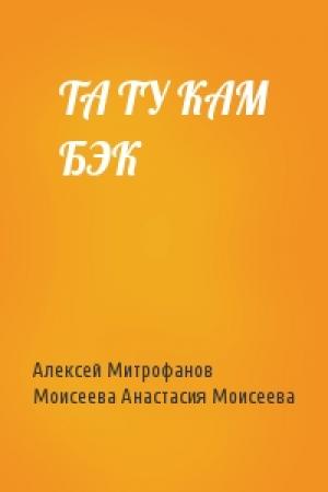 Обложка книги «ТА ТУ КАМ БЭК» — Алексей Митрофанов, Моисеева Анастасия Моисеева