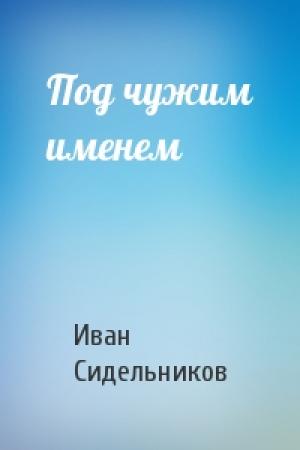 Обложка книги «Под чужим именем» — Иван Сидельников