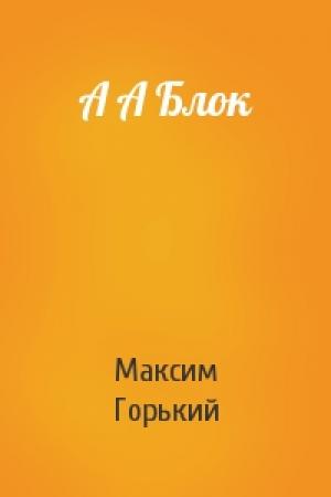 Обложка книги «А А Блок» — Максим Горький