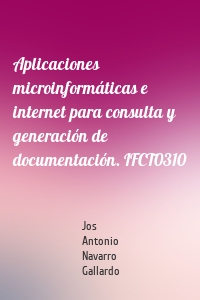 Aplicaciones microinformáticas e internet para consulta y generación de documentación. IFCT0310