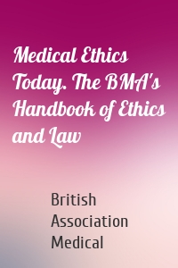 Medical Ethics Today. The BMA's Handbook of Ethics and Law