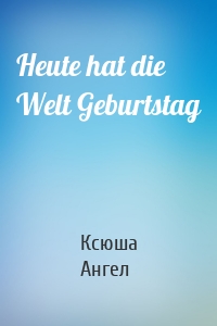 Heute hat die Welt Geburtstag