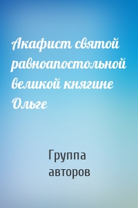 Акафист святой равноапостольной великой княгине Ольге