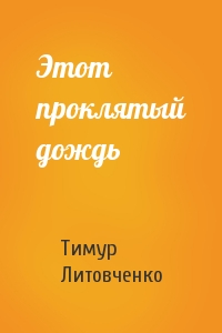 Тимур Литовченко - Этот проклятый дождь