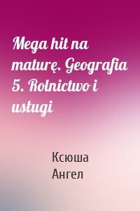 Mega hit na maturę. Geografia 5. Rolnictwo i usługi