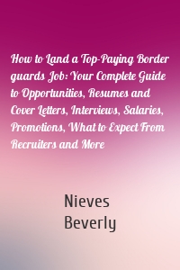 How to Land a Top-Paying Border guards Job: Your Complete Guide to Opportunities, Resumes and Cover Letters, Interviews, Salaries, Promotions, What to Expect From Recruiters and More