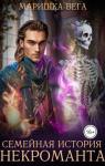 Маришка Вега - Семейная история некроманта (СИ)