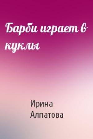 Обложка книги «Барби играет в куклы» — Ирина Алпатова