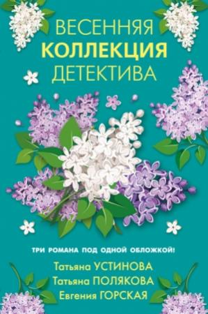 Обложка книги «Весенняя коллекция детектива (сборник)» — Татьяна Устинова, Татьяна Полякова, Евгения Горская