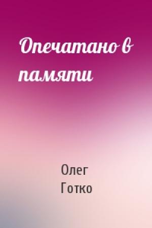 Обложка книги «Опечатано в памяти» — Олег Готко