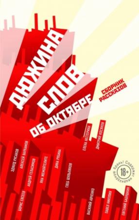 Обложка книги «Дюжина слов об Октябре (сборник)» — Яна Жемойтелите, Эдуард Русаков, Елена Нестерина, Борис Евсеев, Алексей Варламов, Павел Никулин, Дина Рубина, Глеб Шульпяков, Дмитрий Косяков, Василий Авченко, Евгений Бабушкин, Андрей Геласимов