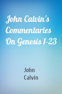 John Calvin's Commentaries On Genesis 1-23