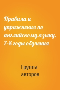 Правила и упражнения по английскому языку. 7–8 годы обучения