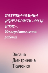 ПОЭТИКА РОМАНА АГАТЫ КРИСТИ «РОЗА И ТИС». Исследовательская работа