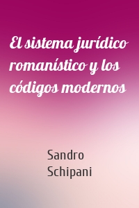 El sistema jurídico romanístico y los códigos modernos