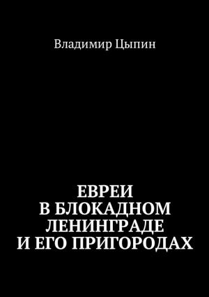 Обложка книги «Евреи в блокадном Ленинграде и его пригородах» — Владимир Цыпин