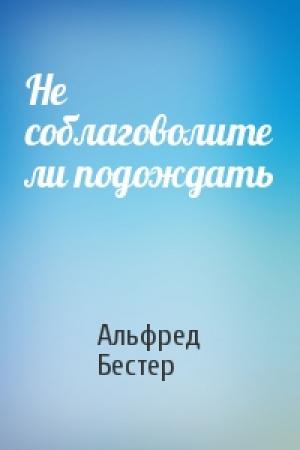 Обложка книги «Не соблаговолите ли подождать» — Альфред Бестер