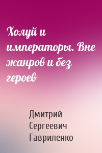 Холуй и императоры. Вне жанров и без героев