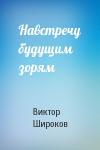 Виктор Широков - Навстречу будущим зорям