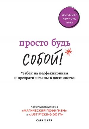 Обложка книги «Просто будь СОБОЙ! Забей на перфекционизм и преврати изъяны в достоинства» — Сара Найт