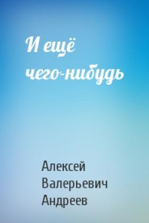 Обложка книги «И ещё чего-нибудь» — Алексей Андреев
