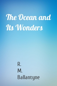 The Ocean and Its Wonders