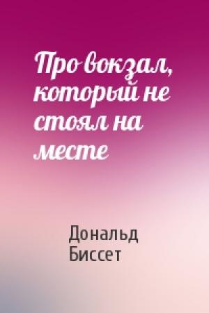 Обложка книги «Про вокзал, который не стоял на месте» — Дональд Биссет
