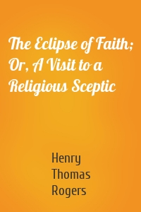 The Eclipse of Faith; Or, A Visit to a Religious Sceptic