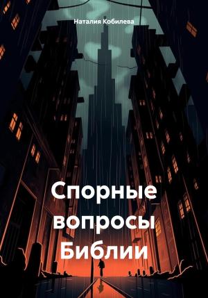 Обложка книги «Спорные вопросы Библии» — Наталия Кобилева